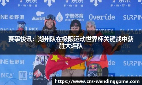 赛事快讯：湖州队在极限运动世界杯关键战中获胜大连队