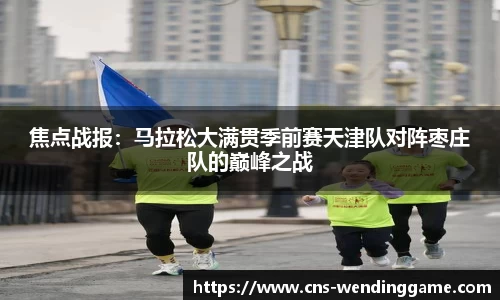 焦点战报：马拉松大满贯季前赛天津队对阵枣庄队的巅峰之战
