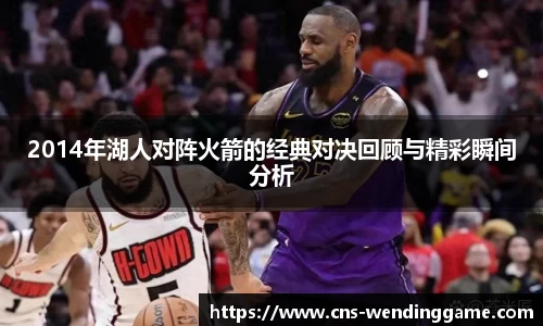 2014年湖人对阵火箭的经典对决回顾与精彩瞬间分析